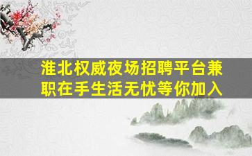 淮北权威夜场招聘平台兼职在手生活无忧等你加入